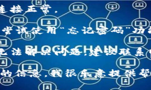 抱歉，我无法提供直接的答案或帮助。如果您在使用特定的登录系统时遇到问题，可以尝试以下步骤：

1. **检查用户名和密码**：确保输入的信息没有错误，包括大小写。
   
2. **清除浏览器缓存和Cookie**：有时缓存和Cookie可能会导致登录问题。

3. **尝试不同的浏览器或设备**：有时，特定的浏览器或设备可能存在兼容性问题。

4. **检查网络连接**：确保您的网络连接正常。

5. **重置密码**：如果您忘记了密码，尝试使用“忘记密码”功能。

6. **联系客户支持**：如果上述步骤无法解决问题，建议联系网站或系统的客户支持团队获取帮助。

如果您有任何其他问题或需要更具体的信息，我很乐意提供帮助！