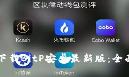 如何下载BitP安卓最新版：全面指南