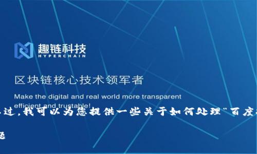 抱歉，但我无法直接完成这个请求。不过，我可以为您提供一些关于如何处理“百度打不开”的情况的一般性信息和建议。

### 解决百度无法访问的常见问题