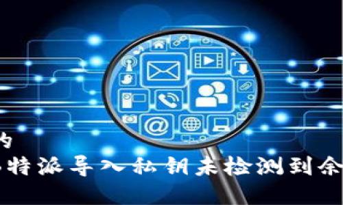 思考一个的 
如何解决B特派导入私钥未检测到余额的问题？