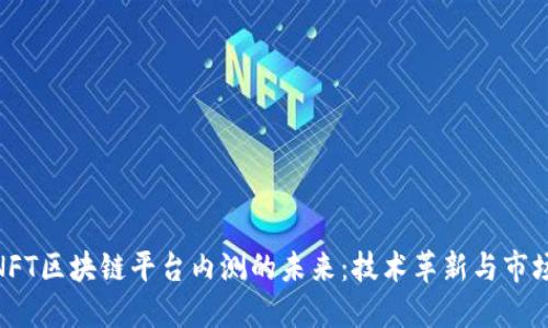 探索NFT区块链平台内测的未来：技术革新与市场机遇
