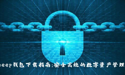 Bitkeep钱包下载指南：安全高效的数字资产管理助手