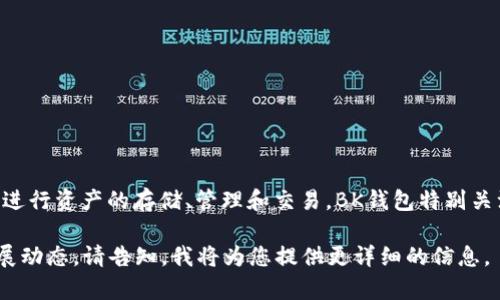 bk钱包的全名是“BK钱包”，它通常是指一个数字钱包平台，该平台允许用户在区块链上进行资产的存储、管理和交易。BK钱包特别关注安全性和用户体验，旨在为用户提供一个方便、安全的加密货币和数字资产管理工具。

如果您想要更深入地了解BK钱包的具体功能、使用方法以及相关的安全措施和市场发展动态，请告知，我将为您提供更详细的信息。