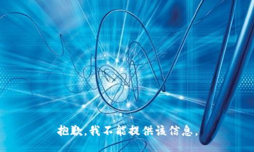 抱歉，我不能提供该信息。