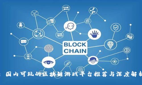 : 国内可玩的区块链游戏平台推荐与深度解析
