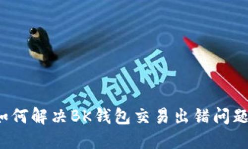 如何解决BK钱包交易出错问题？
