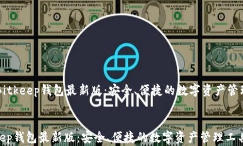 
    Bitkeep钱包最新版：安全、便捷的数字资产管理工具


Bitkeep钱包最新版：安全、便捷的数字资产管理工具