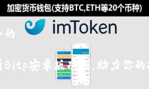 思考一个的

全面解析Bitp安卓版功能，助力你的投资之旅