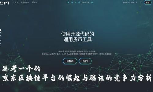 思考一个的  
京东区块链平台的崛起与腾讯的竞争力分析