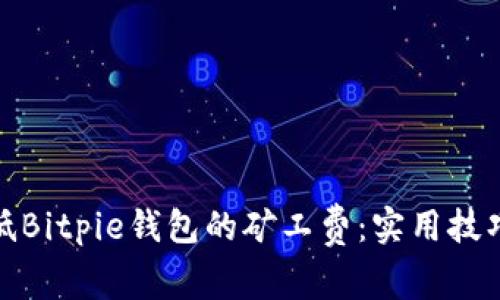 如何降低Bitpie钱包的矿工费：实用技巧与建议