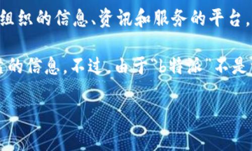 “b特派官方网址”通常指的是与某个特定项目、组织或个人相关的官方网站。这个官方网站通常是提供有关该项目或组织的信息、资讯和服务的平台。这个名称中的“b特派”可能是某个特定项目、活动或品牌的名称，而“官方网址”则说明了这个网址的权威性和真实性。

如果你在寻找b特派的官方网站，可以通过搜索引擎输入相关的关键词来查找，确保你访问的是官方渠道，以获取可靠的信息。不过，由于“b特派”不是一个普遍已知的名词，可能需要更具体的信息来进一步分析。

如果你能提供更多上下文或详细信息，我能给出更准确的解答。