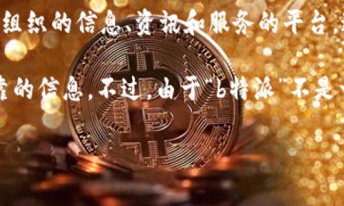 “b特派官方网址”通常指的是与某个特定项目、组织或个人相关的官方网站。这个官方网站通常是提供有关该项目或组织的信息、资讯和服务的平台。这个名称中的“b特派”可能是某个特定项目、活动或品牌的名称，而“官方网址”则说明了这个网址的权威性和真实性。

如果你在寻找b特派的官方网站，可以通过搜索引擎输入相关的关键词来查找，确保你访问的是官方渠道，以获取可靠的信息。不过，由于“b特派”不是一个普遍已知的名词，可能需要更具体的信息来进一步分析。

如果你能提供更多上下文或详细信息，我能给出更准确的解答。