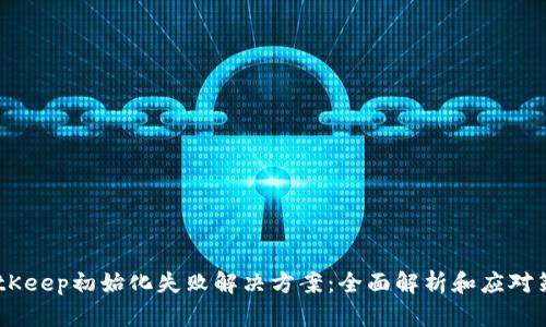 iBitKeep初始化失败解决方案：全面解析和应对策略