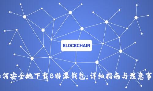 如何安全地下载B特派钱包：详细指南与注意事项