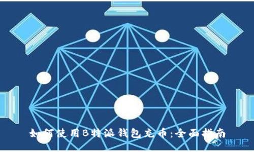 如何使用B特派钱包充币：全面指南