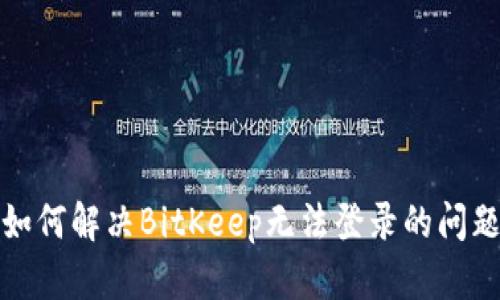 如何解决BitKeep无法登录的问题